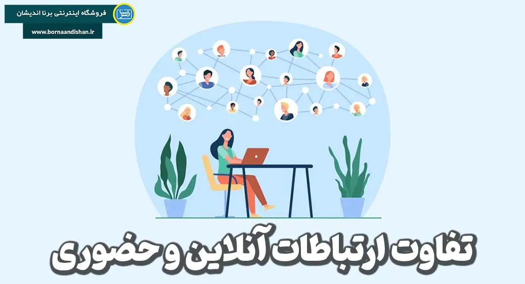 ارتباطات آنلاین و حضوری: چالش‌ها و دستاوردها