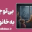 بی توجهی به خانواده؛ وقتی غریبه‌ها مهم‌تر می‌شوند
