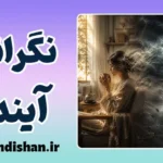 نگرانی‌های آینده‌نگر؛ چگونه از تله‌ی فاجعه‌سازی رها شویم؟