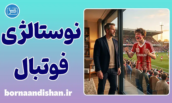 نوستالژی فوتبال؛ چرا دلمان برای دیروز تنگ می‌شود؟